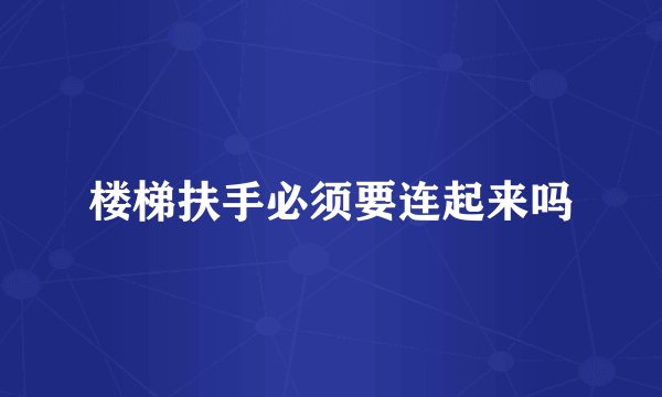 楼梯扶手必须要连起来吗