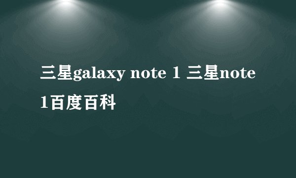 三星galaxy note 1 三星note1百度百科