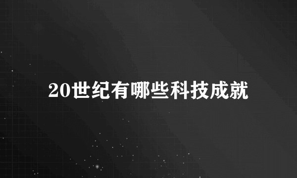 20世纪有哪些科技成就