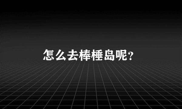 怎么去棒棰岛呢？