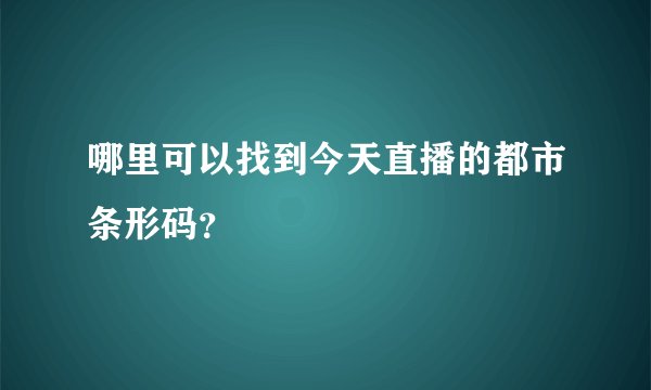 哪里可以找到今天直播的都市条形码？