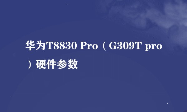 华为T8830 Pro（G309T pro）硬件参数
