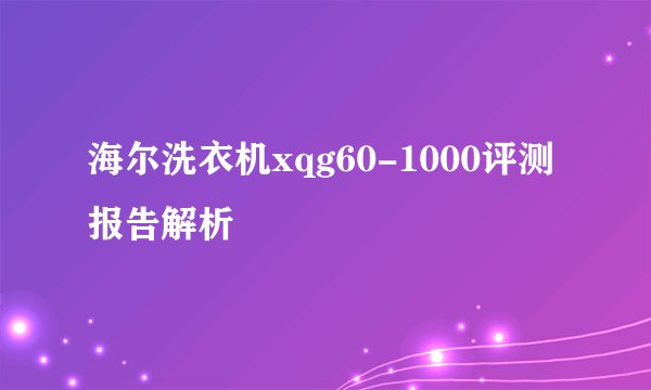 海尔洗衣机xqg60-1000评测报告解析