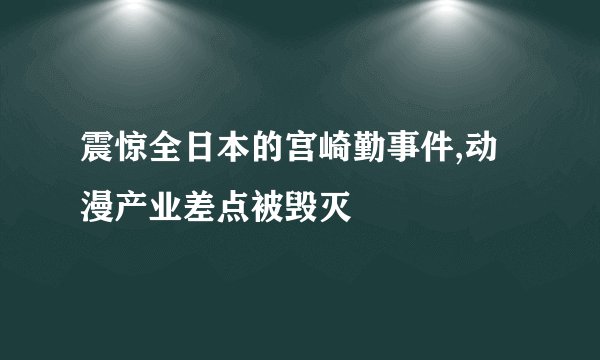 震惊全日本的宫崎勤事件,动漫产业差点被毁灭