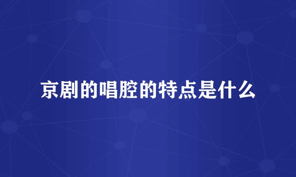 京剧的唱腔的特点是什么