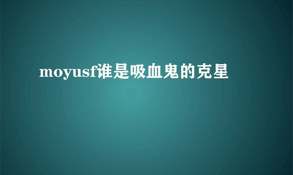 moyusf谁是吸血鬼的克星