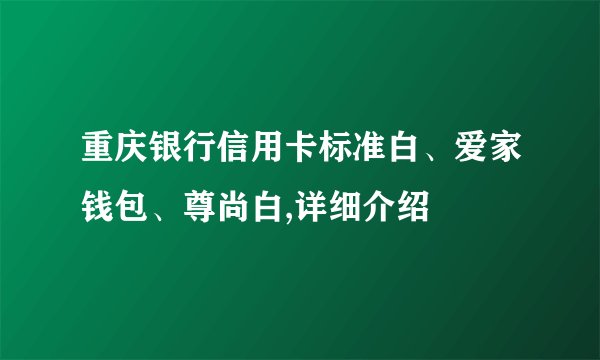 重庆银行信用卡标准白、爱家钱包、尊尚白,详细介绍