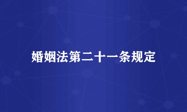 婚姻法第二十一条规定