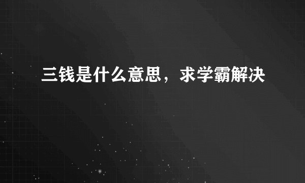 三钱是什么意思,求学霸解决