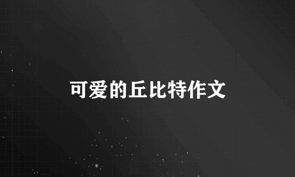 可爱的丘比特作文