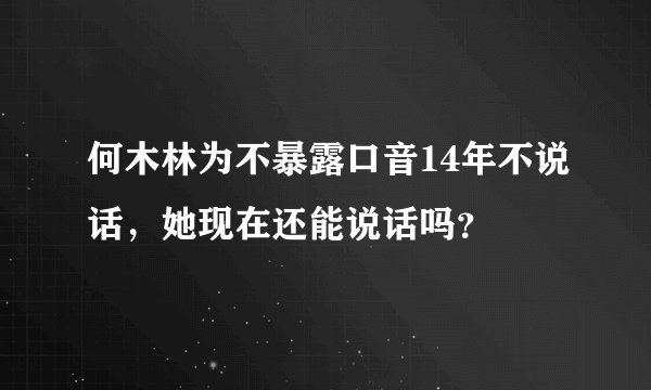何木林为不暴露口音14年不说话，她现在还能说话吗？