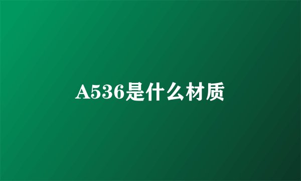 A536是什么材质