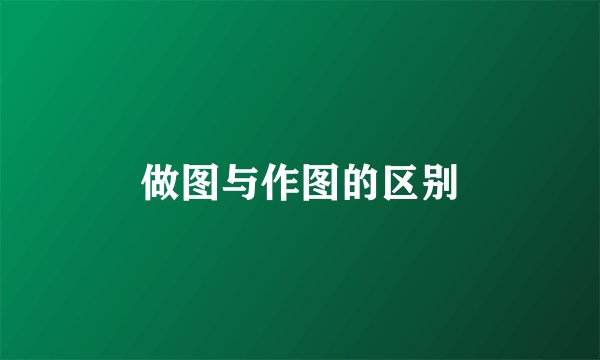 做图与作图的区别