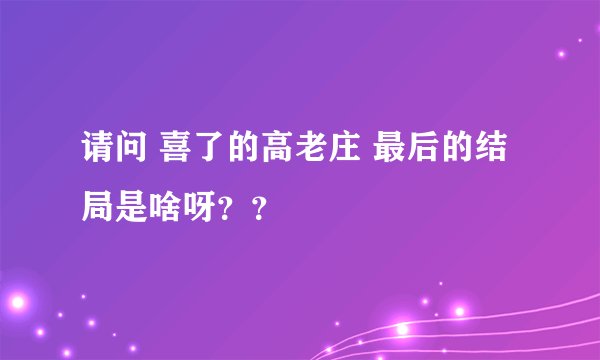 请问 喜了的高老庄 最后的结局是啥呀？？