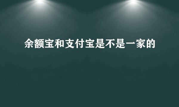 余额宝和支付宝是不是一家的