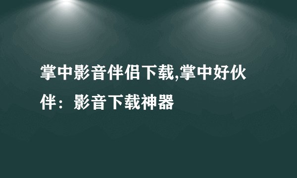 掌中影音伴侣下载,掌中好伙伴：影音下载神器