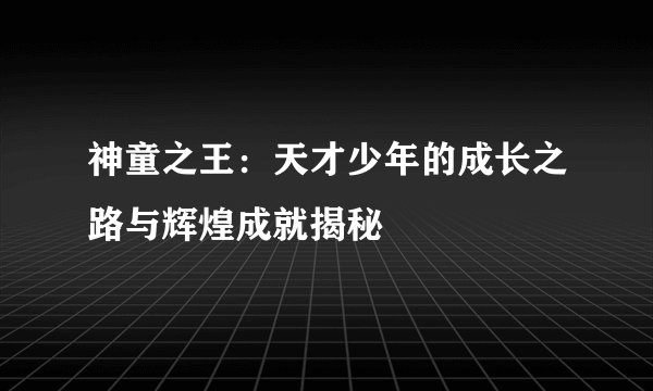 神童之王：天才少年的成长之路与辉煌成就揭秘