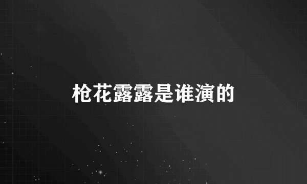 枪花露露是谁演的