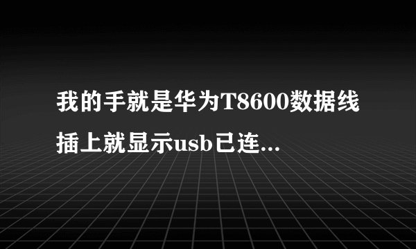 我的手就是华为T8600数据线插上就显示usb已连接没有adb 怎么？