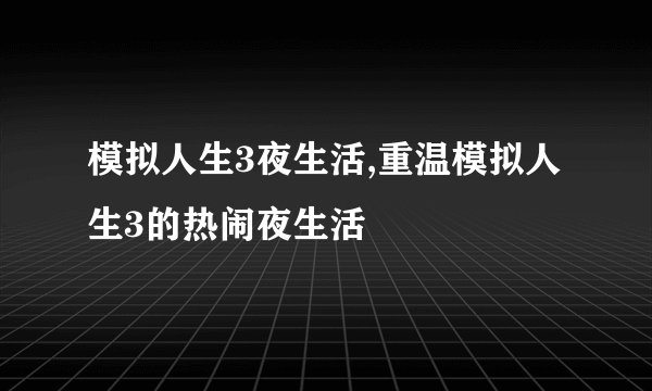 模拟人生3夜生活,重温模拟人生3的热闹夜生活
