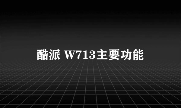 酷派 W713主要功能