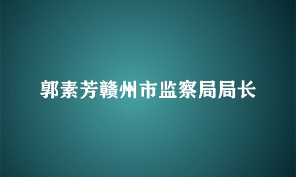 郭素芳赣州市监察局局长