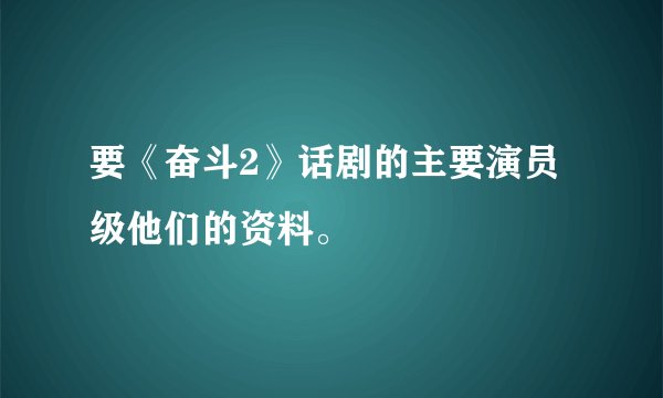 要《奋斗2》话剧的主要演员级他们的资料。