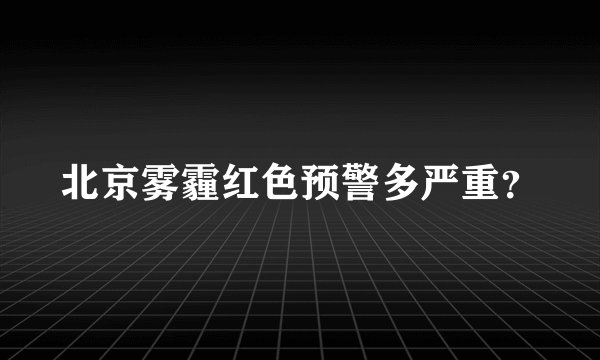 北京雾霾红色预警多严重？
