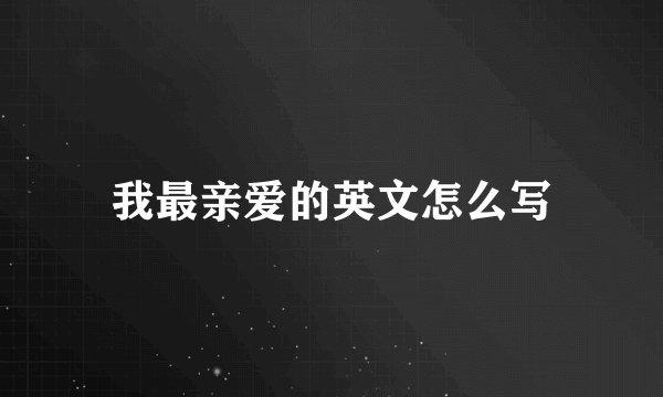 我最亲爱的英文怎么写