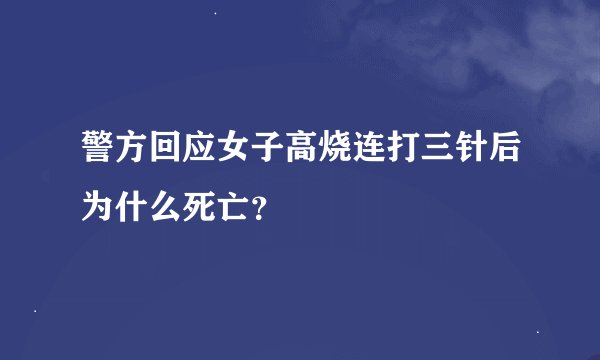 警方回应女子高烧连打三针后为什么死亡?