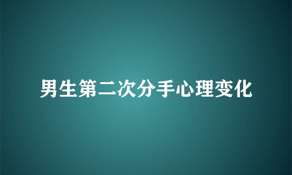 男生第二次分手心理变化