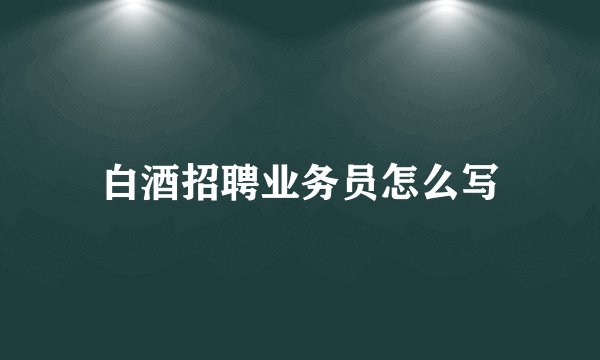 白酒招聘业务员怎么写