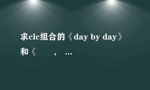 求clc组合的《day by day》和《하나,둘,셋 (1, 2, 3)》的双语歌词，谢谢！