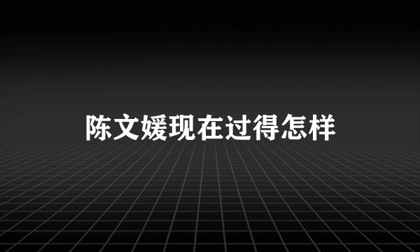 陈文媛现在过得怎样