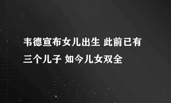 韦德宣布女儿出生 此前已有三个儿子 如今儿女双全