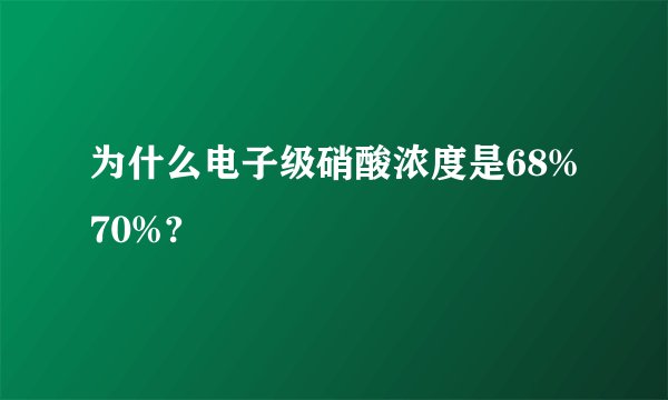 为什么电子级硝酸浓度是68%70%?