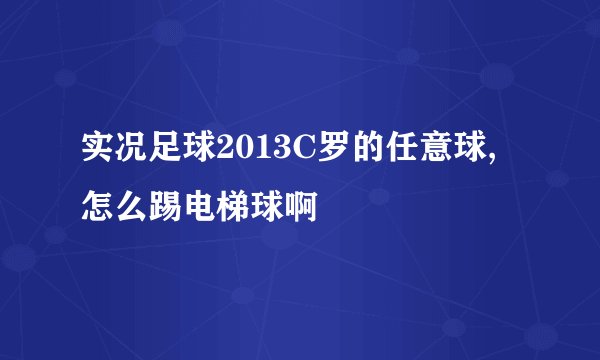 实况足球2013C罗的任意球,怎么踢电梯球啊