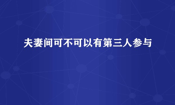 夫妻间可不可以有第三人参与