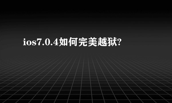 ios7.0.4如何完美越狱?
