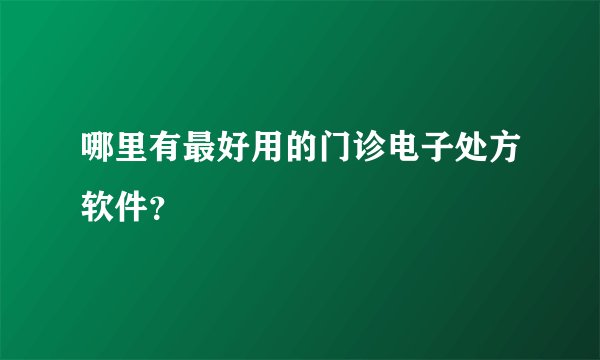 哪里有最好用的门诊电子处方软件?