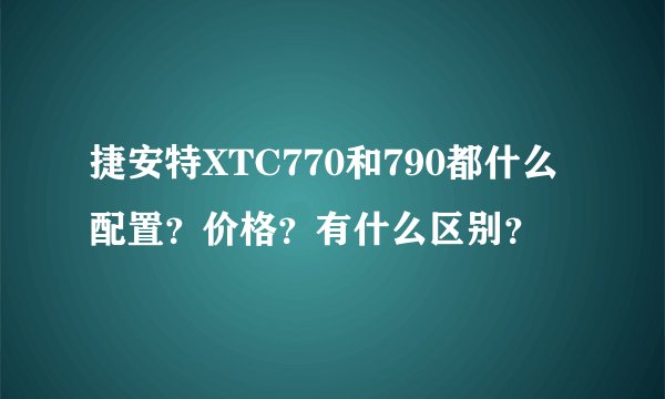 捷安特XTC770和790都什么配置？价格？有什么区别？