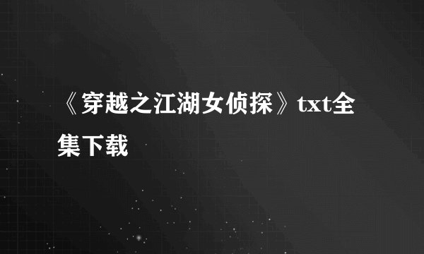 《穿越之江湖女侦探》txt全集下载