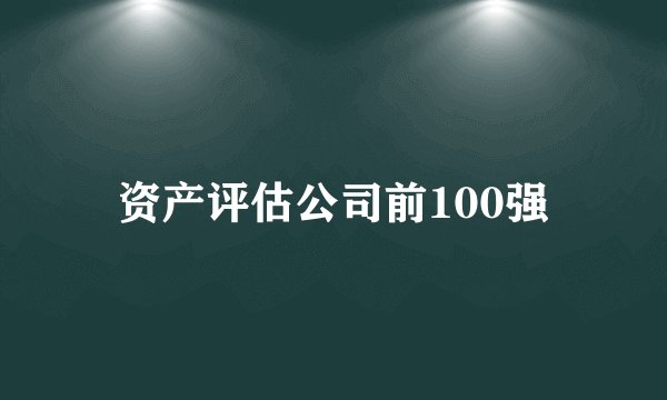 资产评估公司前100强