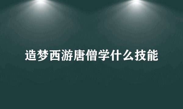 造梦西游唐僧学什么技能