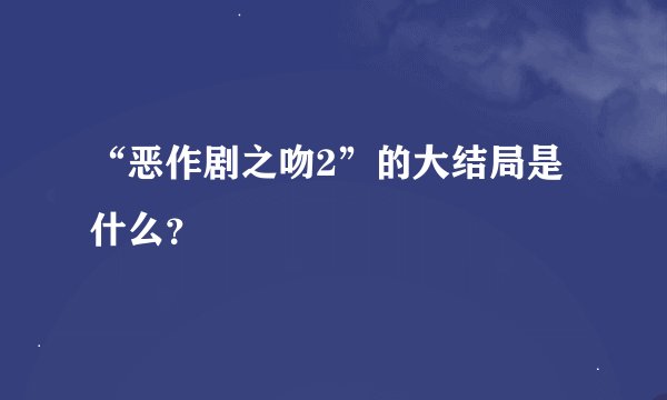 “恶作剧之吻2”的大结局是什么？