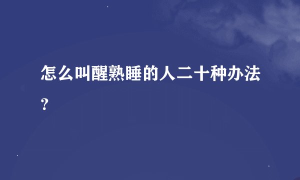 怎么叫醒熟睡的人二十种办法？