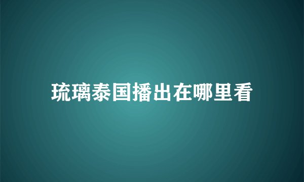 琉璃泰国播出在哪里看