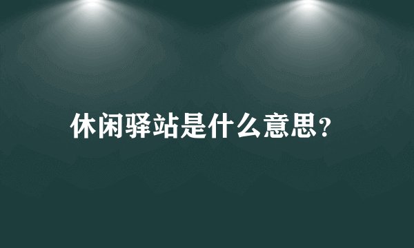 休闲驿站是什么意思？