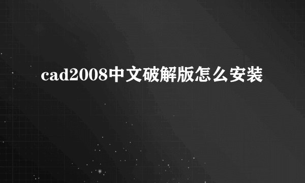 cad2008中文破解版怎么安装