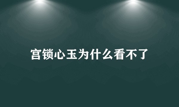 宫锁心玉为什么看不了